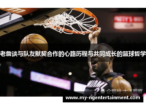 老詹谈与队友默契合作的心路历程与共同成长的篮球哲学 老詹谈与队友默契合作的心路历程与共同成长的篮球哲学