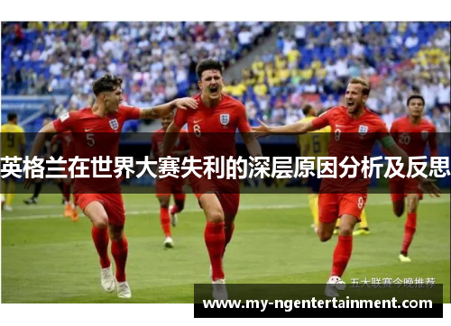英格兰在世界大赛失利的深层原因分析及反思 英格兰在世界大赛失利的深层原因分析及反思