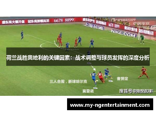荷兰战胜奥地利的关键因素:战术调整与球员发挥的深度分析 荷兰战胜奥地利的关键因素:战术调整与球员发挥的深度分析