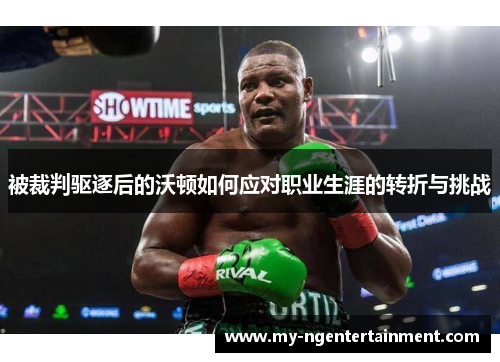 被裁判驱逐后的沃顿如何应对职业生涯的转折与挑战 被裁判驱逐后的沃顿如何应对职业生涯的转折与挑战
