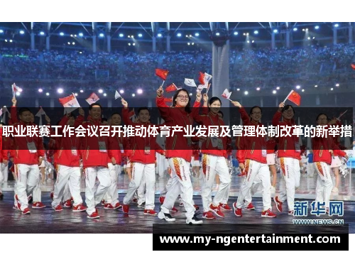 职业联赛工作会议召开推动体育产业发展及管理体制改革的新举措 职业联赛工作会议召开推动体育产业发展及管理体制改革的新举措
