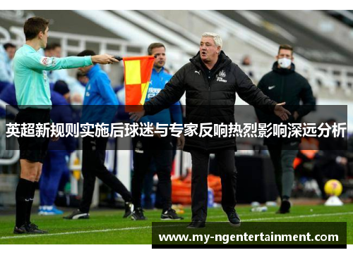 英超新规则实施后球迷与专家反响热烈影响深远分析 英超新规则实施后球迷与专家反响热烈影响深远分析