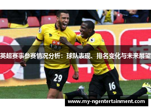 英超赛事参赛情况分析:球队表现、排名变化与未来展望 英超赛事参赛情况分析:球队表现、排名变化与未来展望