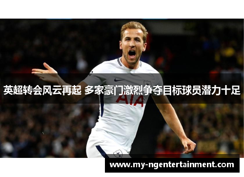 英超转会风云再起 多家豪门激烈争夺目标球员潜力十足