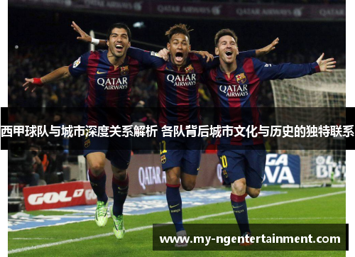西甲球队与城市深度关系解析 各队背后城市文化与历史的独特联系 西甲球队与城市深度关系解析 各队背后城市文化与历史的独特联系