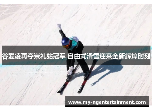 谷爱凌再夺崇礼站冠军 自由式滑雪迎来全新辉煌时刻 谷爱凌再夺崇礼站冠军 自由式滑雪迎来全新辉煌时刻