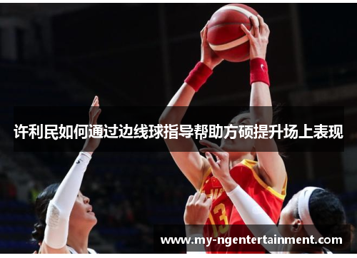 许利民如何通过边线球指导帮助方硕提升场上表现