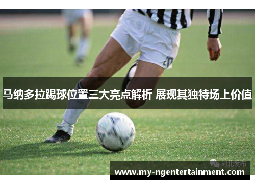 马纳多拉踢球位置三大亮点解析 展现其独特场上价值