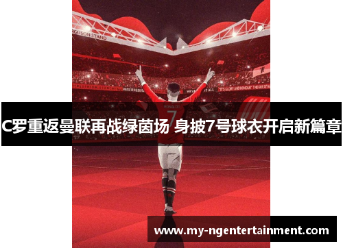 C罗重返曼联再战绿茵场 身披7号球衣开启新篇章